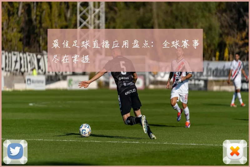 最佳足球直播应用盘点：全球赛事尽在掌握