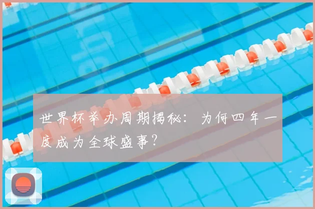 世界杯举办周期揭秘：为何四年一度成为全球盛事？