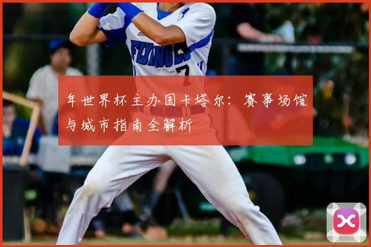 年世界杯主办国卡塔尔:赛事场馆与城市指南全解析