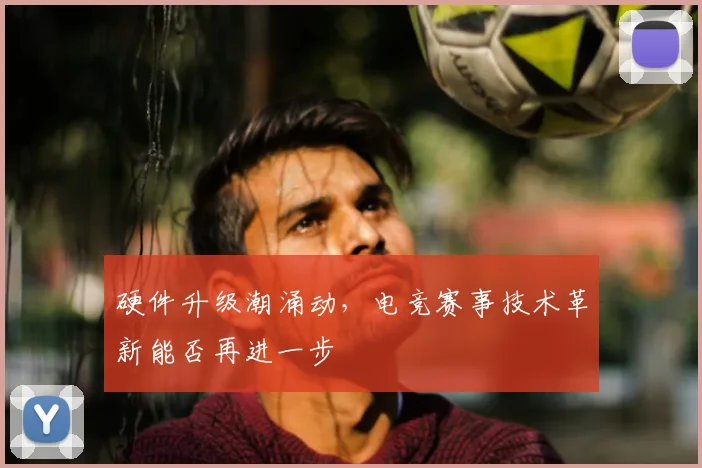 硬件升级潮涌动，电竞赛事技术革新能否再进一步