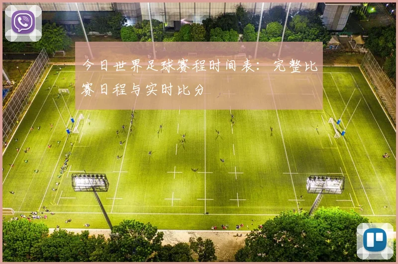 今日世界足球赛程时间表：完整比赛日程与实时比分