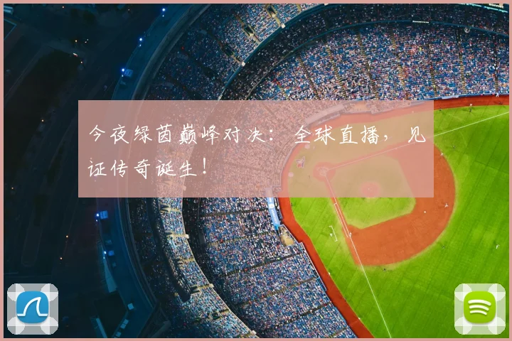 今夜绿茵巅峰对决：全球直播，见证传奇诞生！