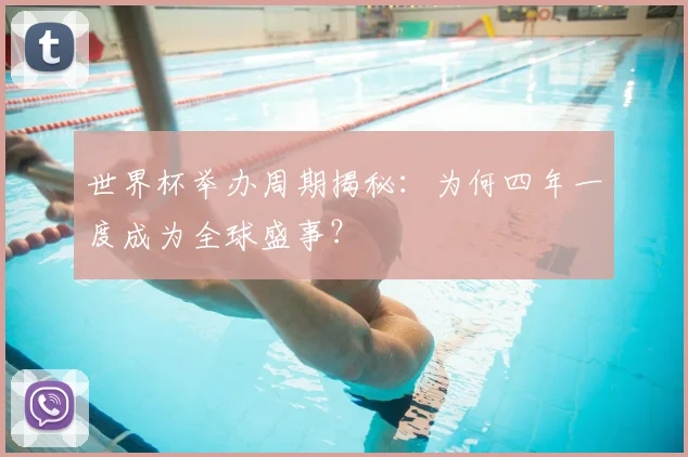 世界杯举办周期揭秘：为何四年一度成为全球盛事？