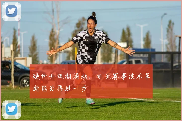 硬件升级潮涌动，电竞赛事技术革新能否再进一步