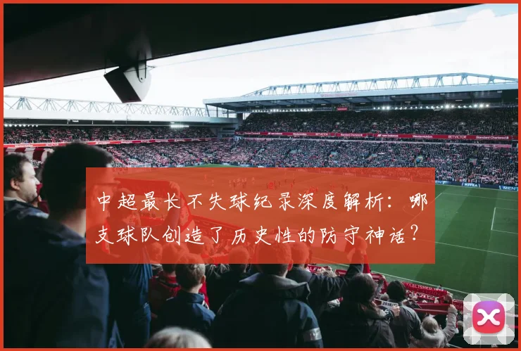 中超最长不失球纪录深度解析:哪支球队创造了历史性的防守神话?_20260610190423