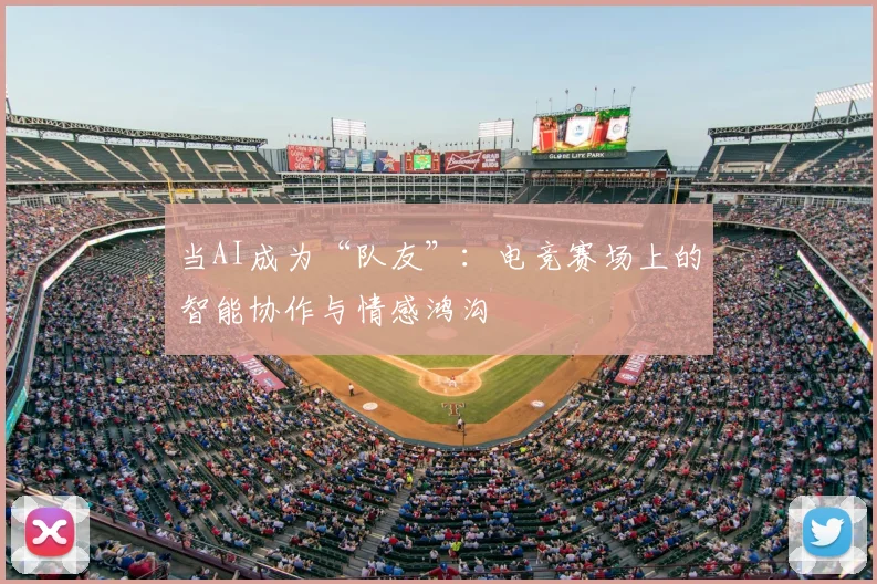 当AI成为“队友”：电竞赛场上的智能协作与情感鸿沟